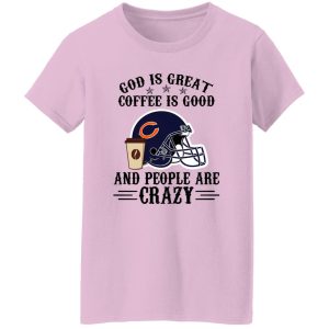 Chicago Bears God is Great Coffee is Good And People Are Crazy Football NFL Shirt