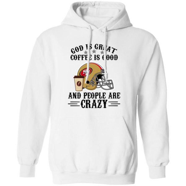 San Francisco 49ers God is Great Coffee is Good And People Are Crazy Football NFL Shirt