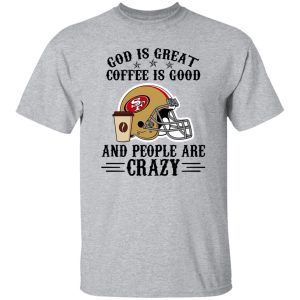 San Francisco 49ers God is Great Coffee is Good And People Are Crazy Football NFL Shirt