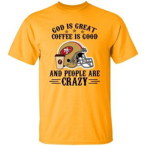 San Francisco 49ers God is Great Coffee is Good And People Are Crazy Football NFL Shirt