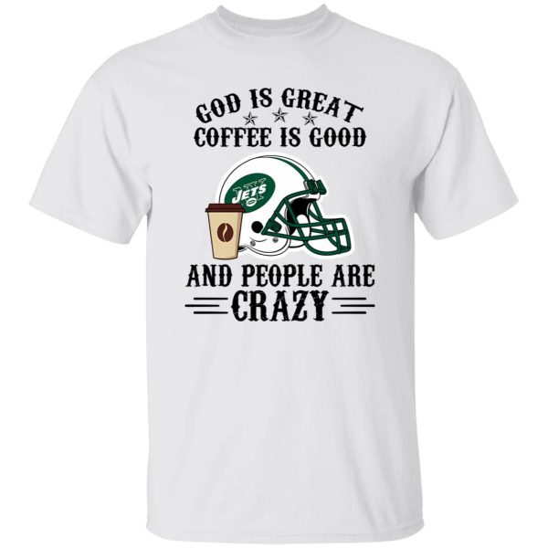 New York Jets God is Great Coffee is Good And People Are Crazy Football NFL Shirt