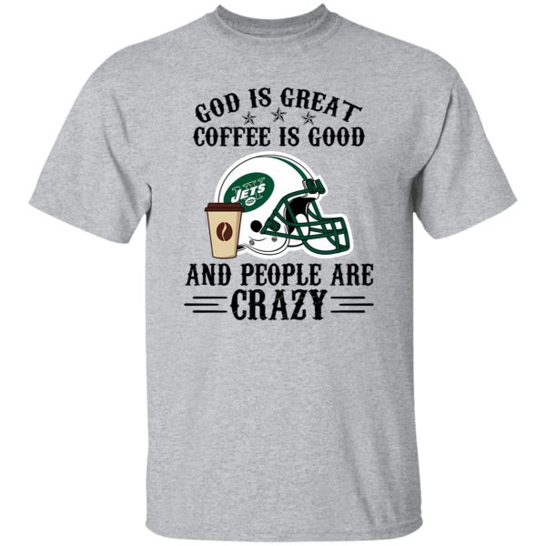 New York Jets God is Great Coffee is Good And People Are Crazy Football NFL Shirt