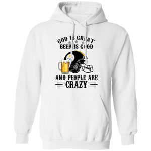 Pittsburgh Steelers God is Great Beer is Good And People Are Crazy Football NFL Shirt