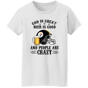 Pittsburgh Steelers God is Great Beer is Good And People Are Crazy Football NFL Shirt