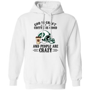 New York Jets God is Great Coffee is Good And People Are Crazy Football NFL Shirt