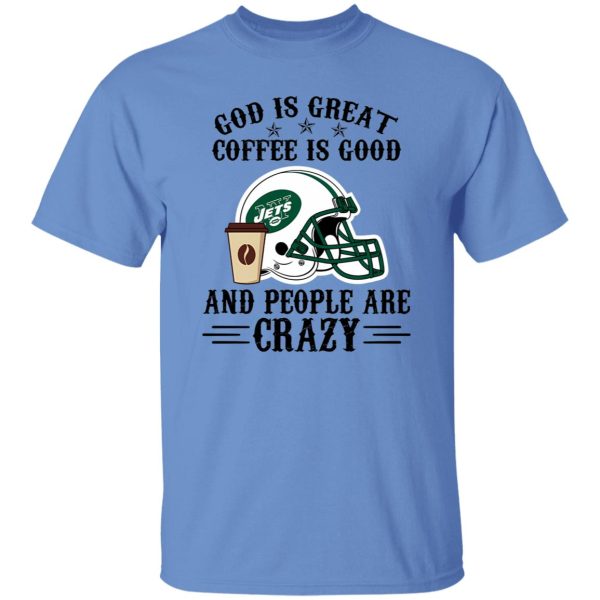 New York Jets God is Great Coffee is Good And People Are Crazy Football NFL Shirt