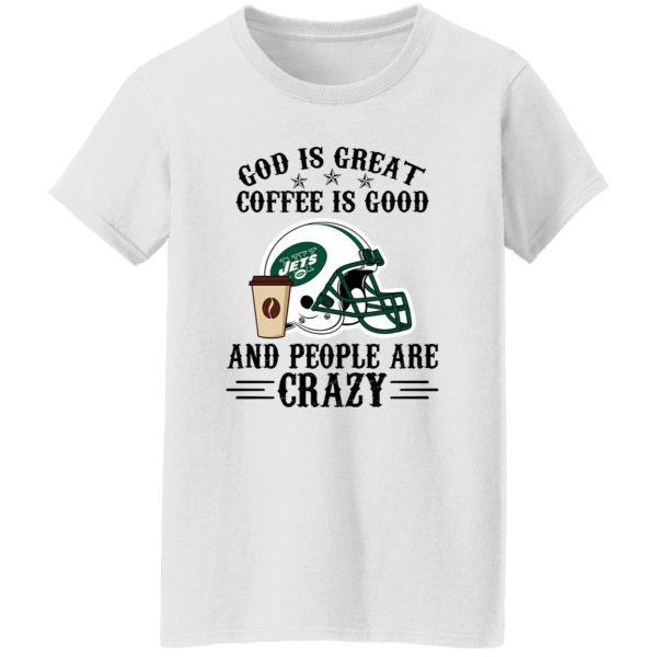 New York Jets God is Great Coffee is Good And People Are Crazy Football NFL Shirt