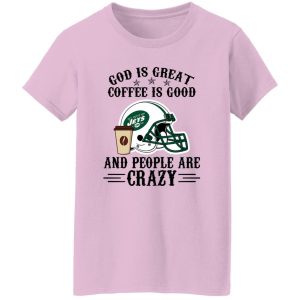 New York Jets God is Great Coffee is Good And People Are Crazy Football NFL Shirt