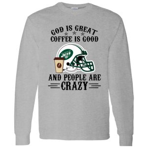 New York Jets God is Great Coffee is Good And People Are Crazy Football NFL Shirt