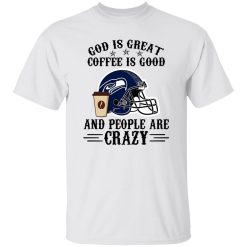 Seattle Seahawks God is Great Coffee is Good And People Are Crazy Football NFL Shirt