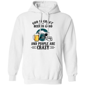 Philadelphia Eagles God is Great Beer is Good And People Are Crazy Football NFL Shirt