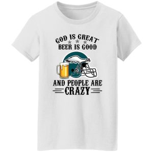 Philadelphia Eagles God is Great Beer is Good And People Are Crazy Football NFL Shirt