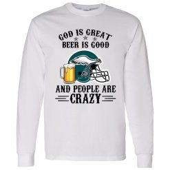 Philadelphia Eagles God is Great Beer is Good And People Are Crazy Football NFL Shirt