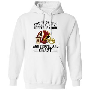 Washington Redskins God is Great Coffee is Good And People Are Crazy Football NFL Shirt