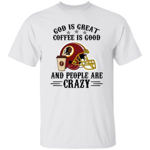 Washington Redskins God is Great Coffee is Good And People Are Crazy Football NFL Shirt