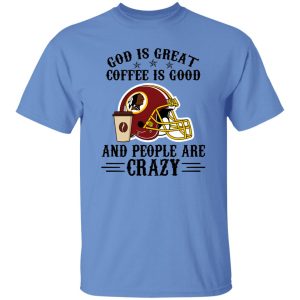 Washington Redskins God is Great Coffee is Good And People Are Crazy Football NFL Shirt