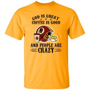 Washington Redskins God is Great Coffee is Good And People Are Crazy Football NFL Shirt