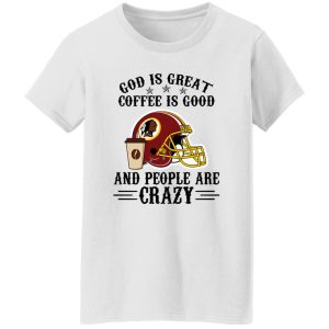 Washington Redskins God is Great Coffee is Good And People Are Crazy Football NFL Shirt