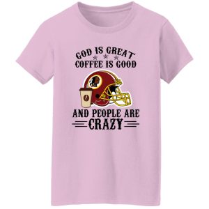 Washington Redskins God is Great Coffee is Good And People Are Crazy Football NFL Shirt