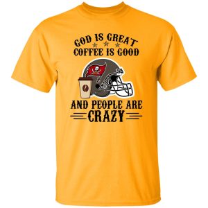 Tampa Bay Buccaneers God is Great Coffee is Good And People Are Crazy Shirt