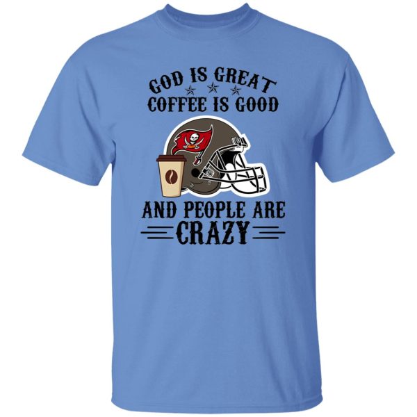 Tampa Bay Buccaneers God is Great Coffee is Good And People Are Crazy Shirt