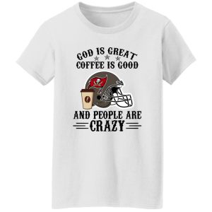 Tampa Bay Buccaneers God is Great Coffee is Good And People Are Crazy Shirt