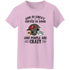 Tampa Bay Buccaneers God is Great Coffee is Good And People Are Crazy Shirt