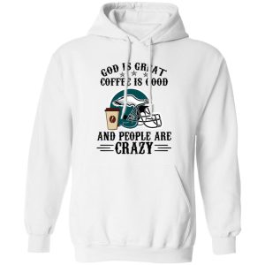 Philadelphia Eagles God is Great Coffee is Good And People Are Crazy Football NFL Shirt