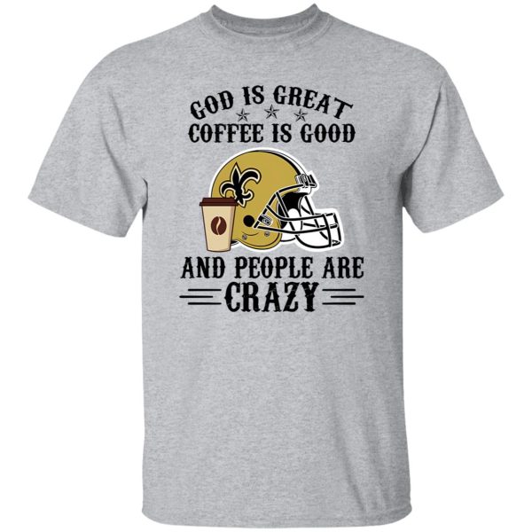 New Orleans Saints God is Great Coffee is Good And People Are Crazy Football NFL Shirt