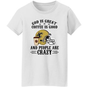 New Orleans Saints God is Great Coffee is Good And People Are Crazy Football NFL Shirt