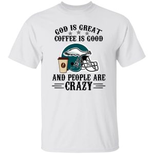 Philadelphia Eagles God is Great Coffee is Good And People Are Crazy Football NFL Shirt