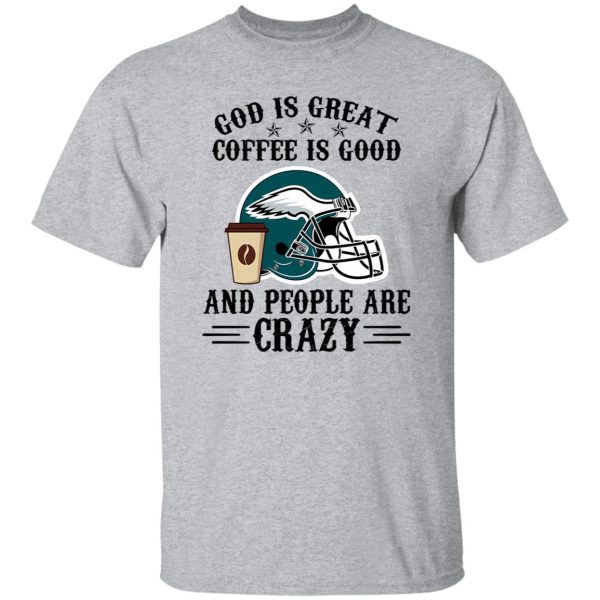 Philadelphia Eagles God is Great Coffee is Good And People Are Crazy Football NFL Shirt