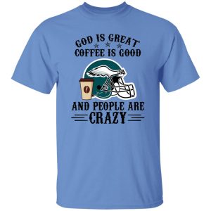 Philadelphia Eagles God is Great Coffee is Good And People Are Crazy Football NFL Shirt