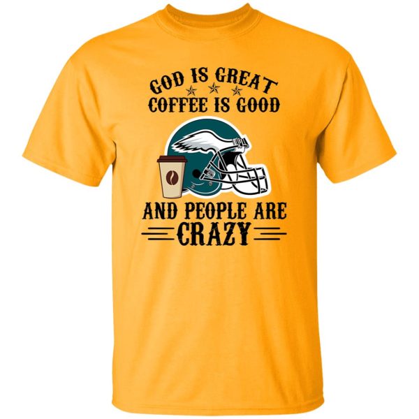 Philadelphia Eagles God is Great Coffee is Good And People Are Crazy Football NFL Shirt