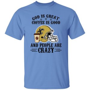 New Orleans Saints God is Great Coffee is Good And People Are Crazy Football NFL Shirt