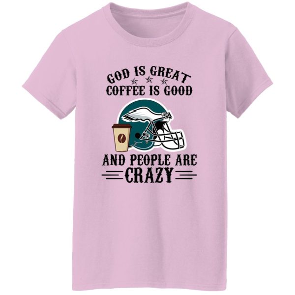 Philadelphia Eagles God is Great Coffee is Good And People Are Crazy Football NFL Shirt