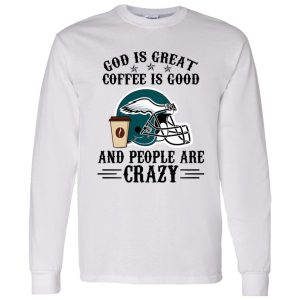 Philadelphia Eagles God is Great Coffee is Good And People Are Crazy Football NFL Shirt