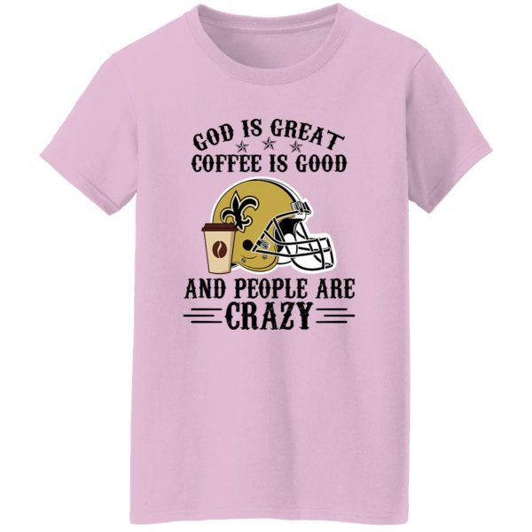 New Orleans Saints God is Great Coffee is Good And People Are Crazy Football NFL Shirt