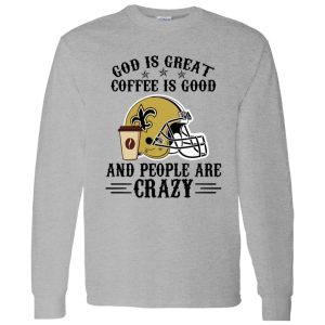 New Orleans Saints God is Great Coffee is Good And People Are Crazy Football NFL Shirt