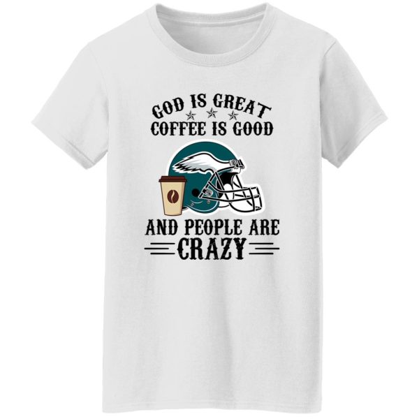 Philadelphia Eagles God is Great Coffee is Good And People Are Crazy Football NFL Shirt