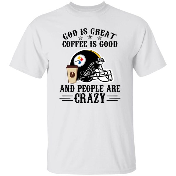 Pittsburgh Steelers God is Great Coffee is Good And People Are Crazy Football NFL Shirt