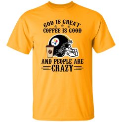 Pittsburgh Steelers God is Great Coffee is Good And People Are Crazy Football NFL Shirt
