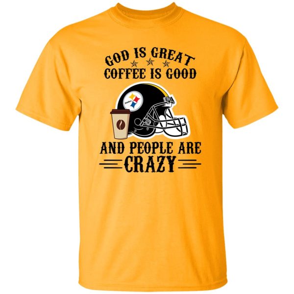 Pittsburgh Steelers God is Great Coffee is Good And People Are Crazy Football NFL Shirt