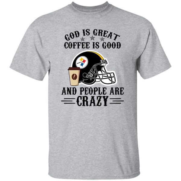 Pittsburgh Steelers God is Great Coffee is Good And People Are Crazy Football NFL Shirt