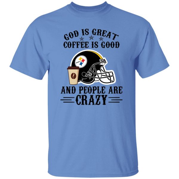 Pittsburgh Steelers God is Great Coffee is Good And People Are Crazy Football NFL Shirt