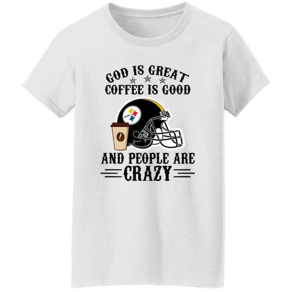 Pittsburgh Steelers God is Great Coffee is Good And People Are Crazy Football NFL Shirt