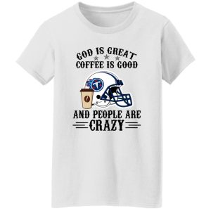 Tennessee Titans God is Great Coffee is Good And People Are Crazy Football NFL Shirt