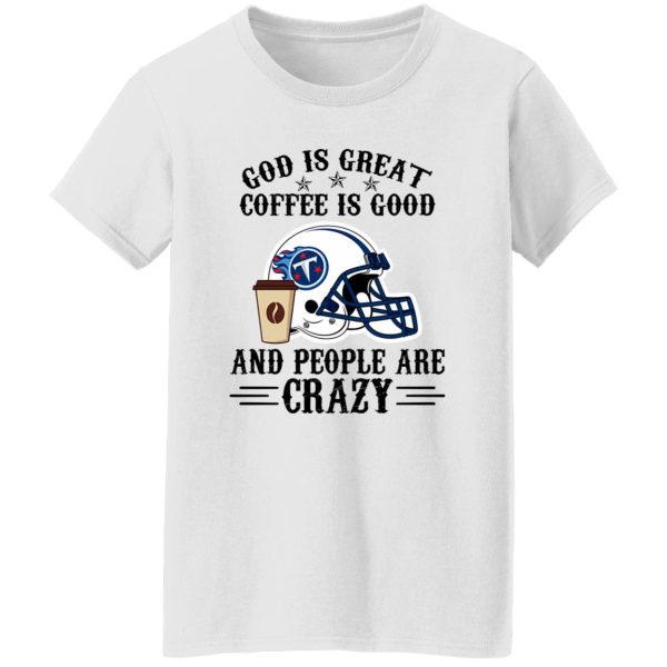 Tennessee Titans God is Great Coffee is Good And People Are Crazy Football NFL Shirt