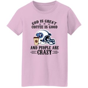 Tennessee Titans God is Great Coffee is Good And People Are Crazy Football NFL Shirt