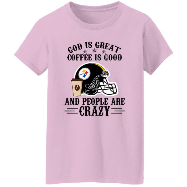 Pittsburgh Steelers God is Great Coffee is Good And People Are Crazy Football NFL Shirt